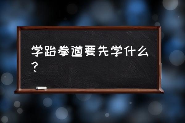 跆拳道先学什么 学跆拳道要先学什么？