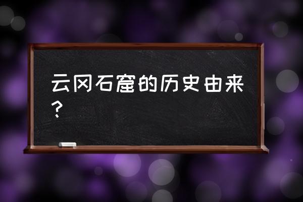 山西大同云冈石窟来历 云冈石窟的历史由来？