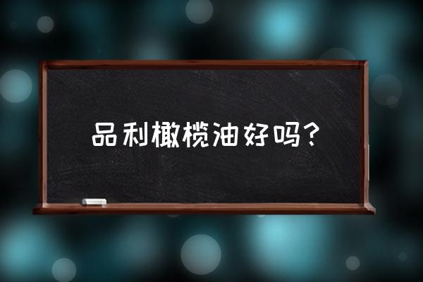 品利特级橄榄油怎么样 品利橄榄油好吗？