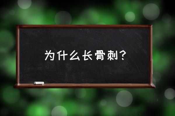 骨刺是什么原因引起的 为什么长骨刺？