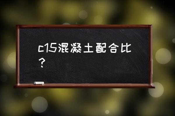 人工c15混凝土配合比 c15混凝土配合比？