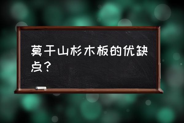 莫干山地板的缺点 莫干山杉木板的优缺点？