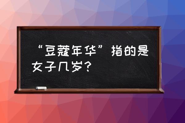 豆蔻年华是几岁 “豆蔻年华”指的是女子几岁？