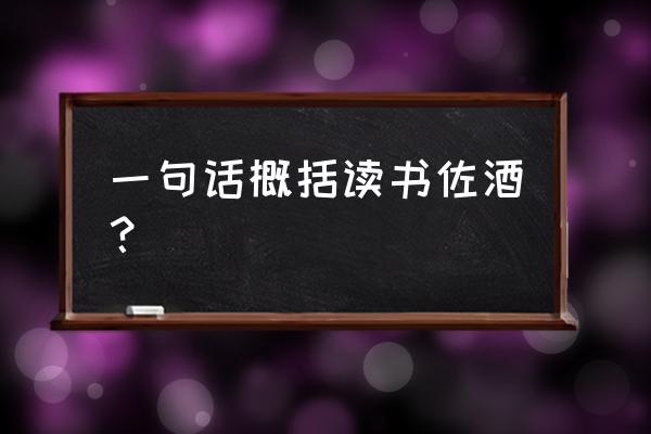 读书佐酒划分 一句话概括读书佐酒？