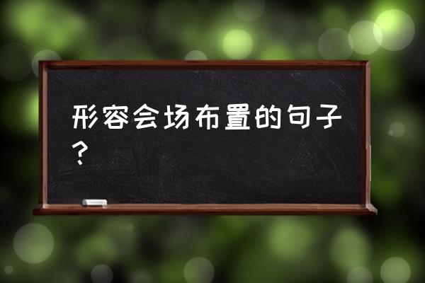 会场布置怎么写 形容会场布置的句子？