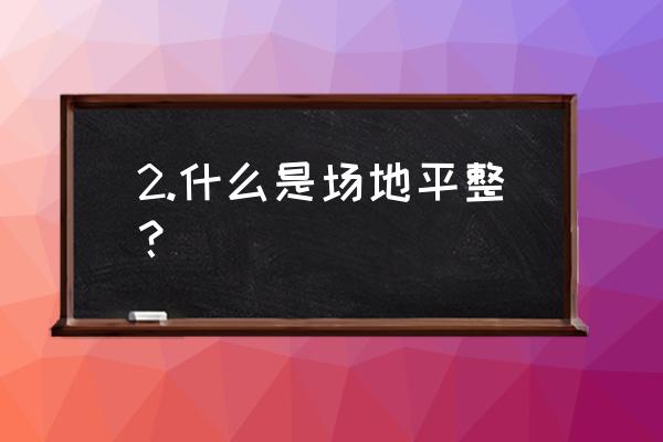 场地平整的步骤 2.什么是场地平整？