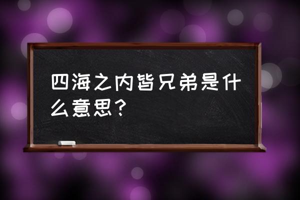 四海之内皆兄弟 四海之内皆兄弟是什么意思？