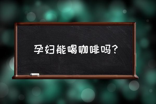 孕妇到底能不能喝咖啡 孕妇能喝咖啡吗？