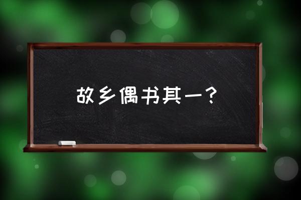 《回乡偶书》其一 故乡偶书其一？