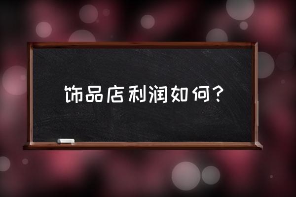 饰品店利润如何 饰品店利润如何？