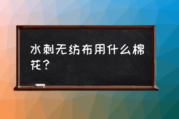 水刺无纺布是棉吗 水刺无纺布用什么棉花？