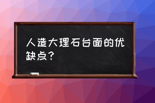 人造大理石台面好不好 人造大理石台面的优缺点？