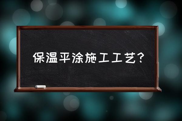 保温涂料施工工艺 保温平涂施工工艺？