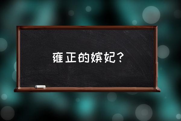 雍正皇帝的皇后及嫔妃 雍正的嫔妃？