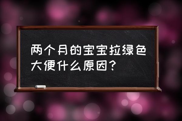 两个月宝宝大便发绿 两个月的宝宝拉绿色大便什么原因？