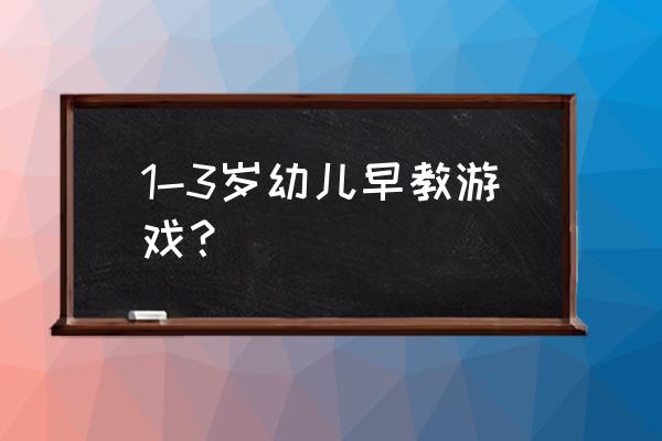 照顾幼儿园小孩的游戏 1-3岁幼儿早教游戏？