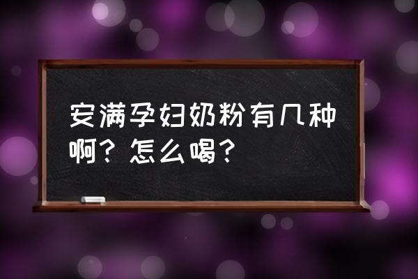 安满孕妇奶粉有几种 安满孕妇奶粉有几种啊？怎么喝？