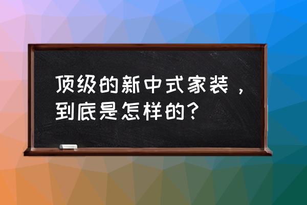 新中式原木装修 顶级的新中式家装，到底是怎样的？