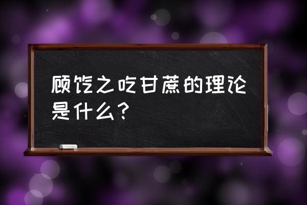 顾恺之倒吃甘蔗 顾恺之吃甘蔗的理论是什么？