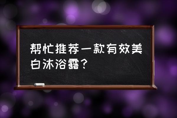 美白沐浴露 帮忙推荐一款有效美白沐浴露？