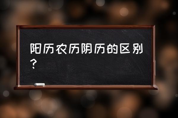 农历是阳历还是阴历唉 阳历农历阴历的区别？