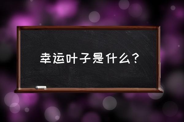 幸运叶子是什么品牌 幸运叶子是什么？