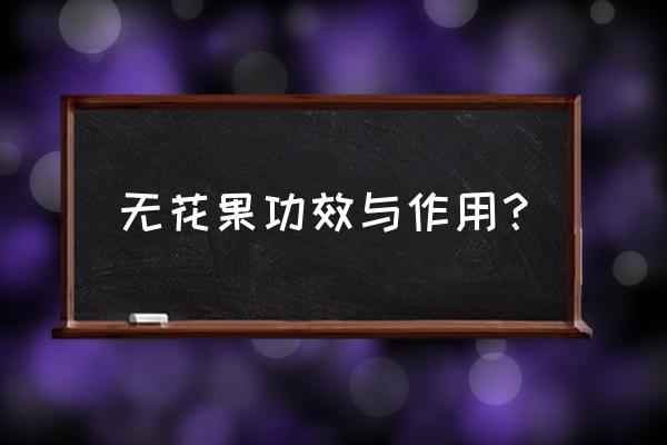 无花果的功效与作用营养 无花果功效与作用？