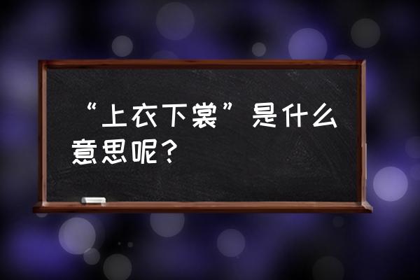 上衣下裳代表什么 “上衣下裳”是什么意思呢？