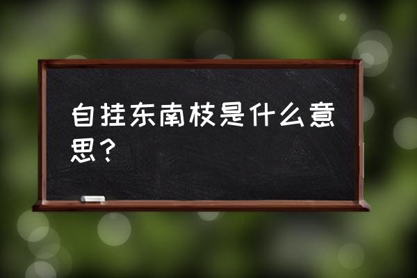 什么叫自挂东南枝 自挂东南枝是什么意思？