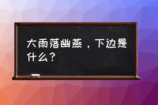 大雨落幽燕下一句是什么 大雨落幽燕，下边是什么？