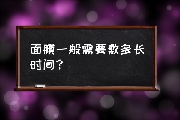 敷面膜一般敷多长时间最好 面膜一般需要敷多长时间？