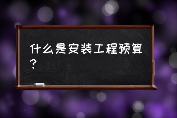 安装预算分类 什么是安装工程预算？