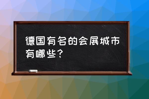 德国展会城市 德国有名的会展城市有哪些？