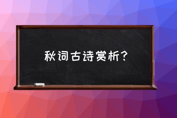 秋词赏析简短 秋词古诗赏析？