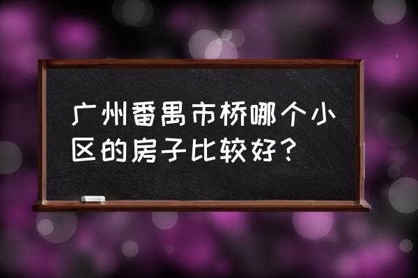 市桥康富花园 广州番禺市桥哪个小区的房子比较好？