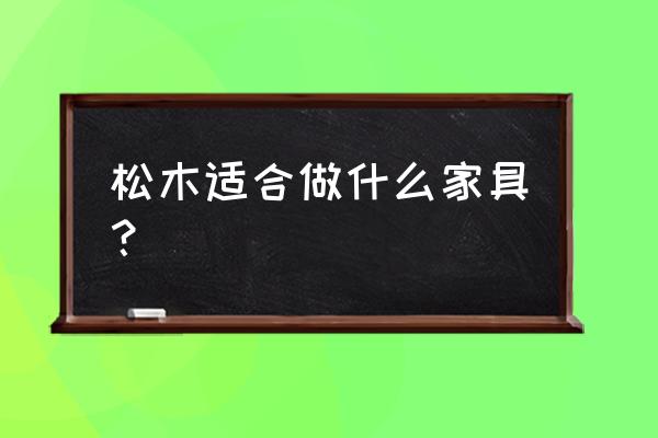 松木适合做什么家具 松木适合做什么家具？