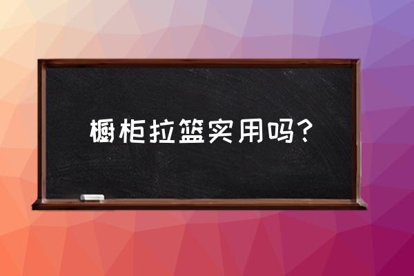 厨房拉篮实用吗 橱柜拉篮实用吗？