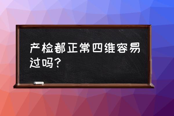 四维彩超一般能通过吗 产检都正常四维容易过吗？