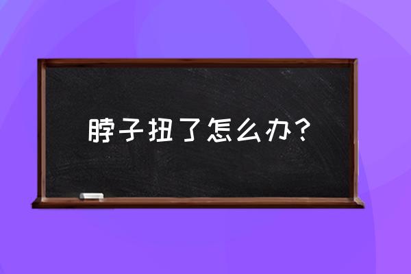 脖子扭了怎么快速好 脖子扭了怎么办？