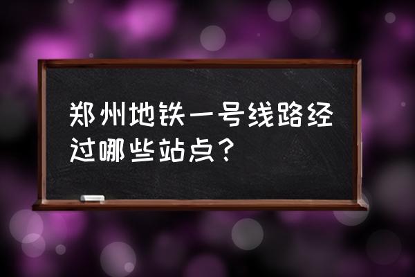 郑州地铁一号线各站点 郑州地铁一号线路经过哪些站点？