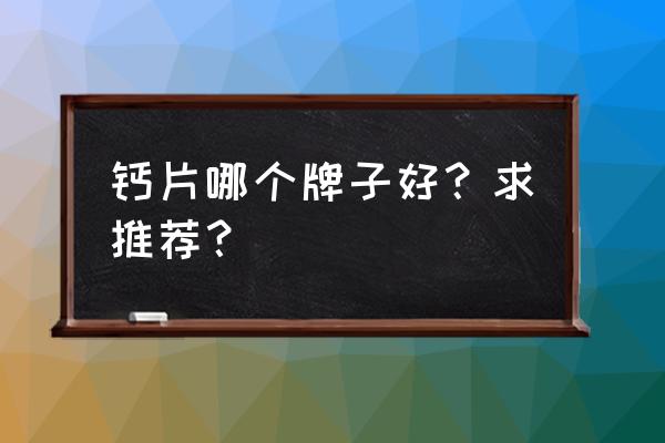 比较好的钙片有哪些品牌 钙片哪个牌子好？求推荐？