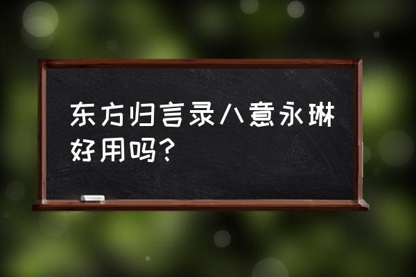 八意永琳梗 东方归言录八意永琳好用吗？