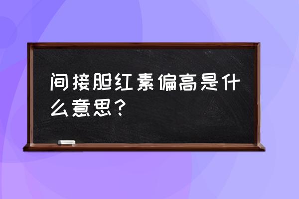 单纯间接胆红素偏高 间接胆红素偏高是什么意思？