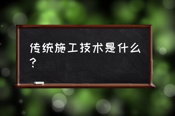 施工技术概念是什么 传统施工技术是什么？