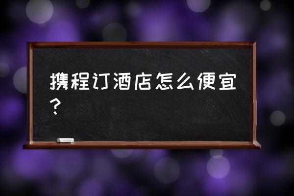 携程定价策略 携程订酒店怎么便宜？