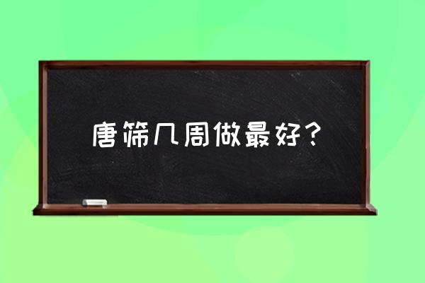 唐氏筛查什么时候做最好 唐筛几周做最好？