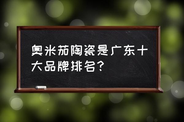 地砖的十大有哪些牌子 奥米茄陶瓷是广东十大品牌排名？