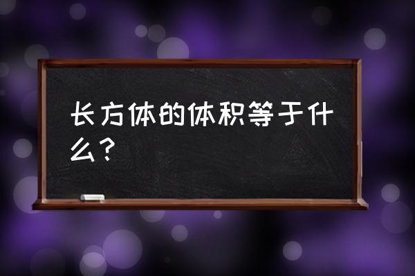 长方体的体积等于什么 长方体的体积等于什么？