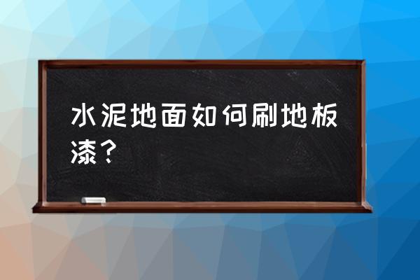 水泥地怎样刷地板漆 水泥地面如何刷地板漆？