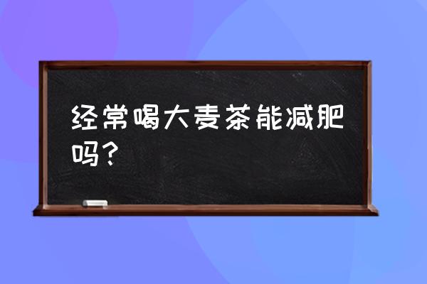 大麦茶有减肥功效吗 经常喝大麦茶能减肥吗？